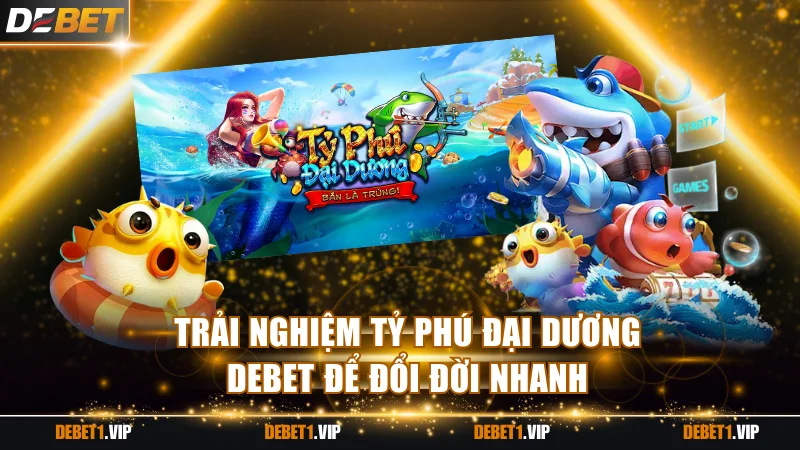 Trải nghiệm tỷ phú đại dương Debet để đổi đời nhanh